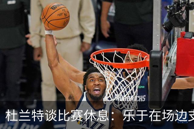 杜兰特谈比赛休息：乐于在场边支持替补队友